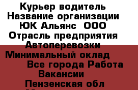 Курьер-водитель › Название организации ­ ЮК Альянс, ООО › Отрасль предприятия ­ Автоперевозки › Минимальный оклад ­ 15 000 - Все города Работа » Вакансии   . Пензенская обл.,Мокшанский р-н